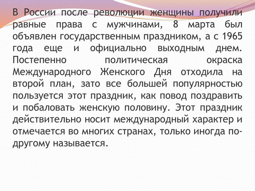 В России после революции женщины получили равные права с мужчинами, 8 марта был объявлен государственным праздником, а с 1965 года еще и официально выходным днем