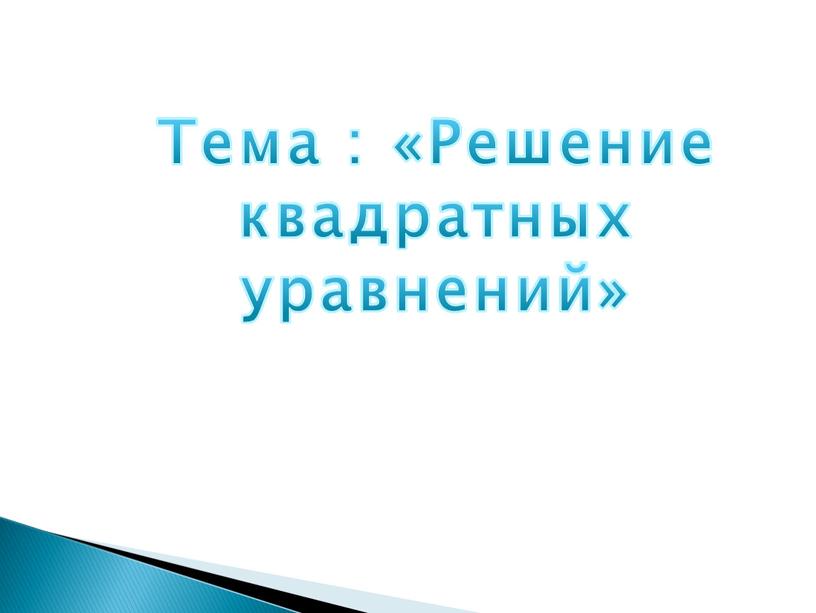 Тема : «Решение квадратных уравнений»