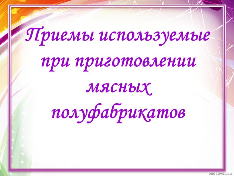 Приемы используемые при приготовлении мясных полуфабрикатов