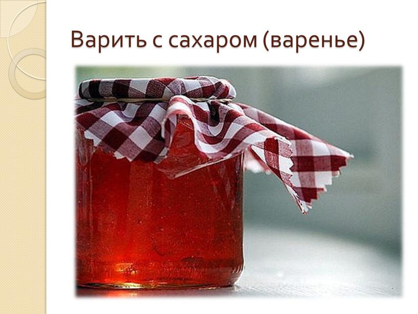 Варить с сахаром (варенье)