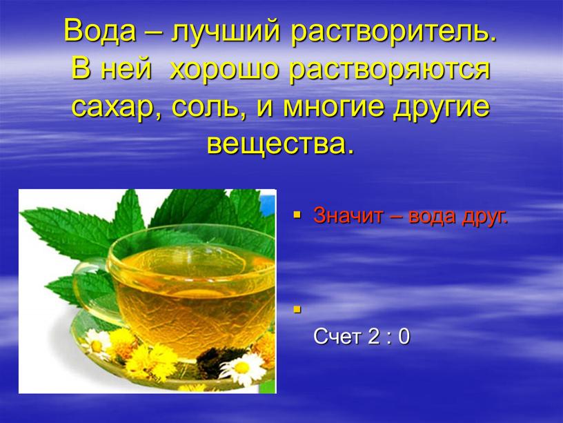 Вода – лучший растворитель. В ней хорошо растворяются сахар, соль, и многие другие вещества