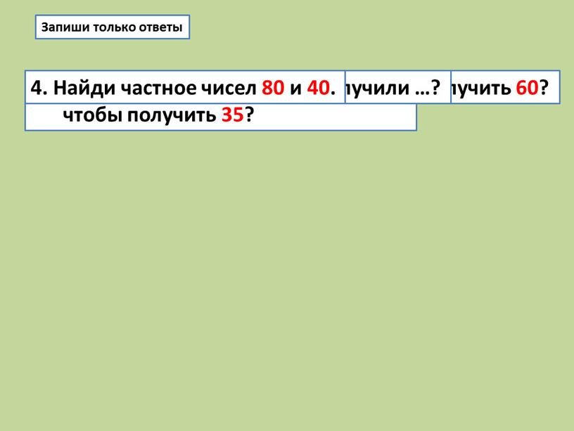 Запиши только ответы Какое число надо увеличить на 10, чтобы получить 35? 2