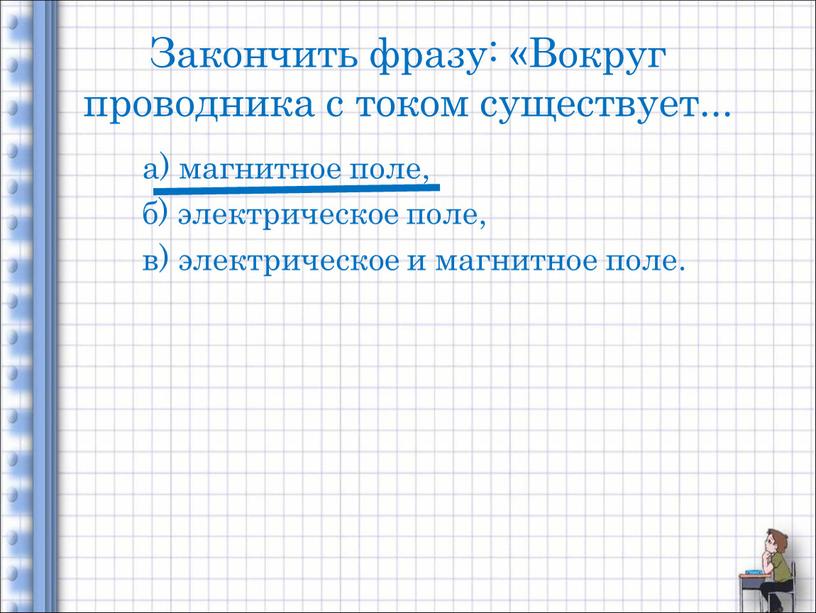 Закончить фразу: «Вокруг проводника с током существует