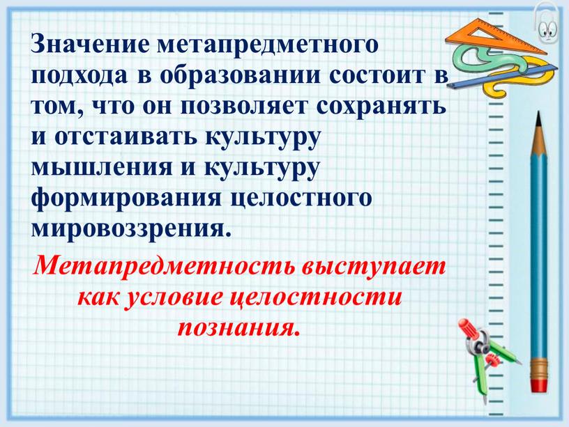 Значение метапредметного подхода в образовании состоит в том, что он позволяет сохранять и отстаивать культуру мышления и культуру формирования целостного мировоззрения