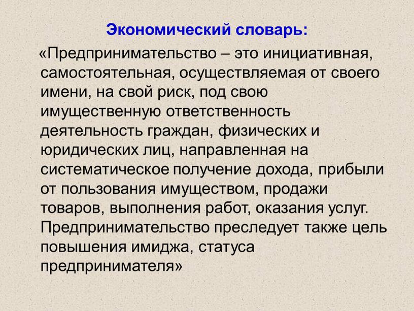 Экономический словарь: «Предпринимательство – это инициативная, самостоятельная, осуществляемая от своего имени, на свой риск, под свою имущественную ответственность деятельность граждан, физических и юридических лиц, направленная…