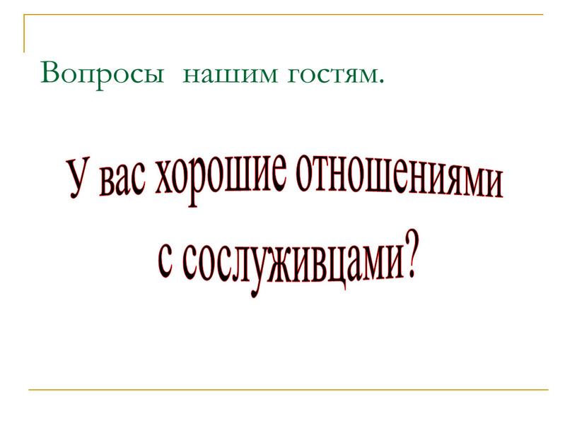 Вопросы нашим гостям. У вас хорошие отношениями с сослуживцами?