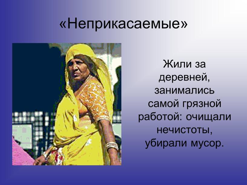 Неприкасаемые» Жили за деревней, занимались самой грязной работой: очищали нечистоты, убирали мусор