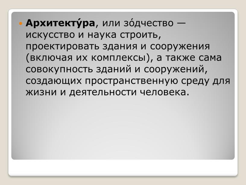 Архитекту́ра , или зо́дчество — искусство и наука строить, проектировать здания и сооружения (включая их комплексы), а также сама совокупность зданий и сооружений, создающих пространственную…