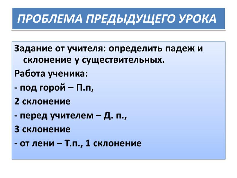 ПРОБЛЕМА ПРЕДЫДУЩЕГО УРОКА Задание от учителя: определить падеж и склонение у существительных