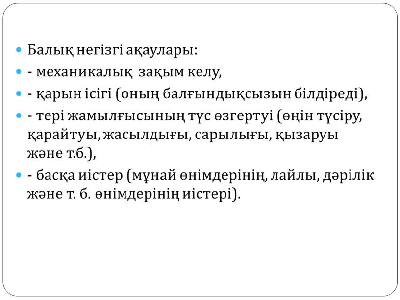 Балық негізгі ақаулары: - механикалық зақым келу, - қарын ісігі (оның балғындықсызын білдіреді), - тері жамылғысының түс өзгертуі (өңін түсіру, қарайтуы, жасылдығы, сарылығы, қызаруы және…