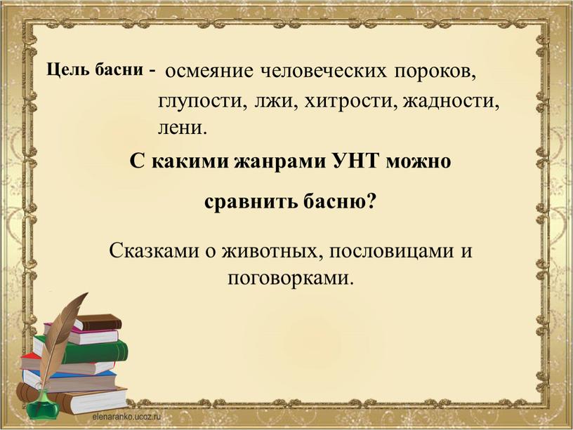 Цель басни - осмеяние человеческих пороков, глупости, лжи, хитрости, жадности, лени