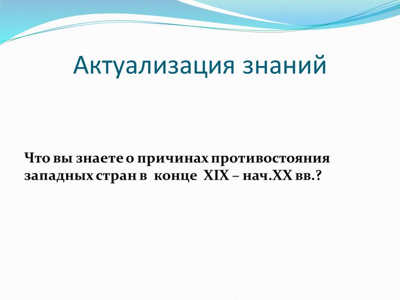 Актуализация знаний Что вы знаете о причинах противостояния западных стран в конце