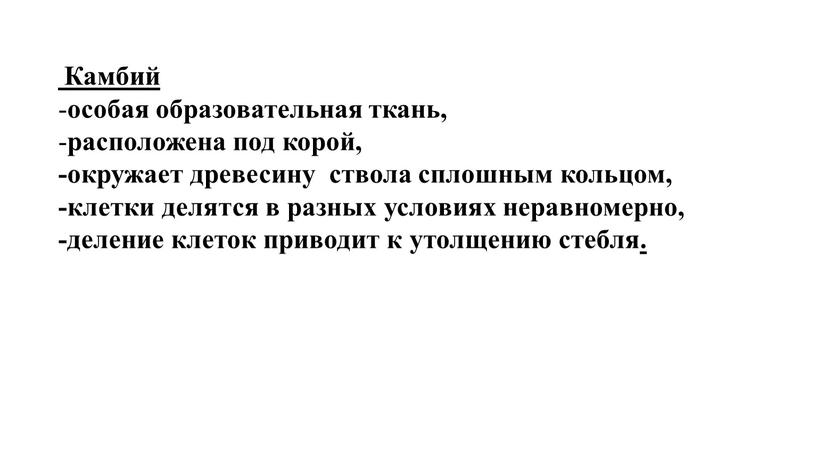 Камбий особая образовательная ткань, расположена под корой, -окружает древесину ствола сплошным кольцом, -клетки делятся в разных условиях неравномерно, -деление клеток приводит к утолщению стебля