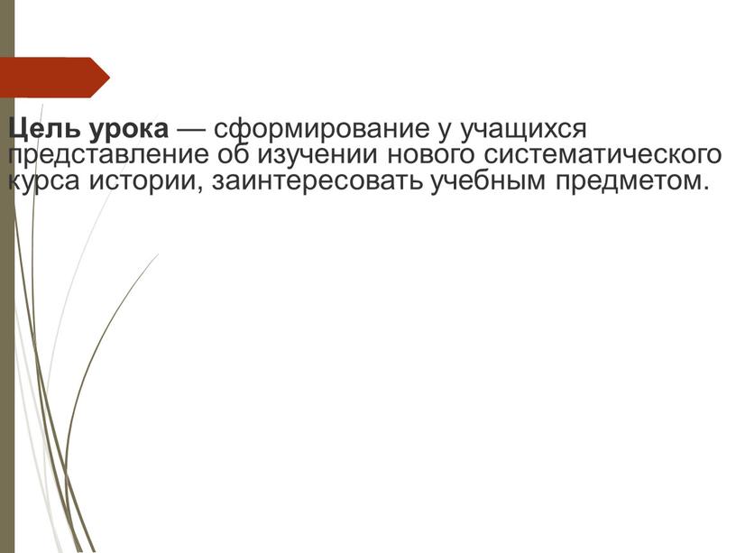 Цель урока — сформирование у учащихся представление об изучении нового систематического курса истории, заинтересовать учебным предметом