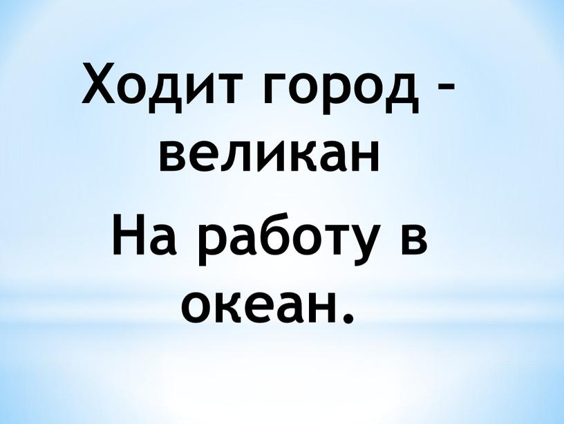 Ходит город – великан На работу в океан