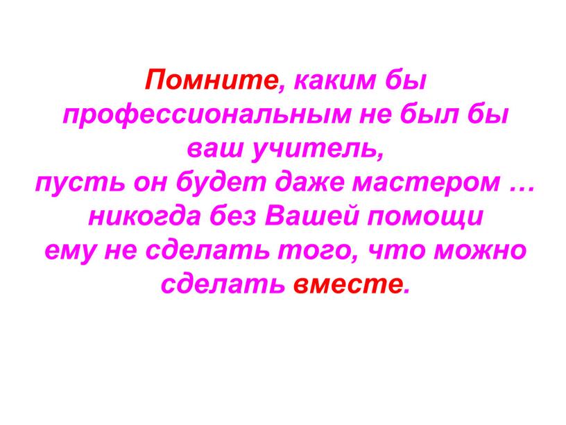 Помните, каким бы профессиональным не был бы ваш учитель, пусть он будет даже мастером … никогда без