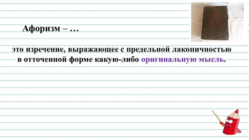 Афоризм – … это изречение, выражающее с предельной лаконичностью в отточенной форме какую-либо оригинальную мысль