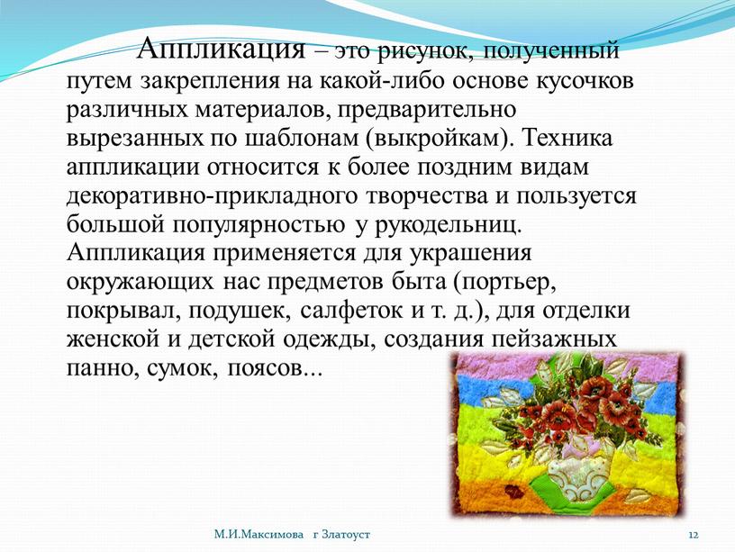 Аппликация – это рисунок, полученный путем закрепления на какой-либо основе кусочков различных материалов, предварительно вырезанных по шаблонам (выкройкам)