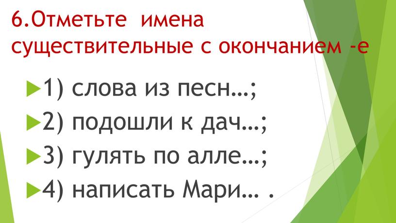 Отметьте имена существительные с окончанием -е 1) слова из песн…; 2) подошли к дач…; 3) гулять по алле…; 4) написать