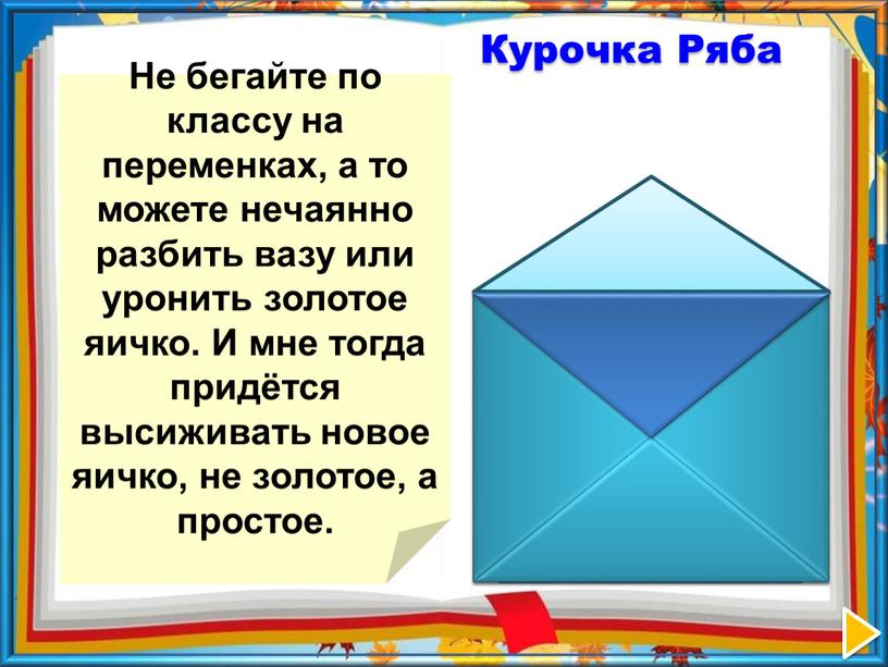 Не бегайте по классу на переменках, а то можете нечаянно разбить вазу или уронить золотое яичко