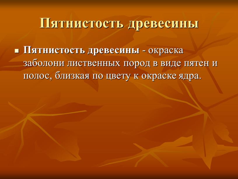 Пятнистость древесины Пятнистость древесины - окраска заболони лиственных пород в виде пятен и полос, близкая по цвету к окраске ядра