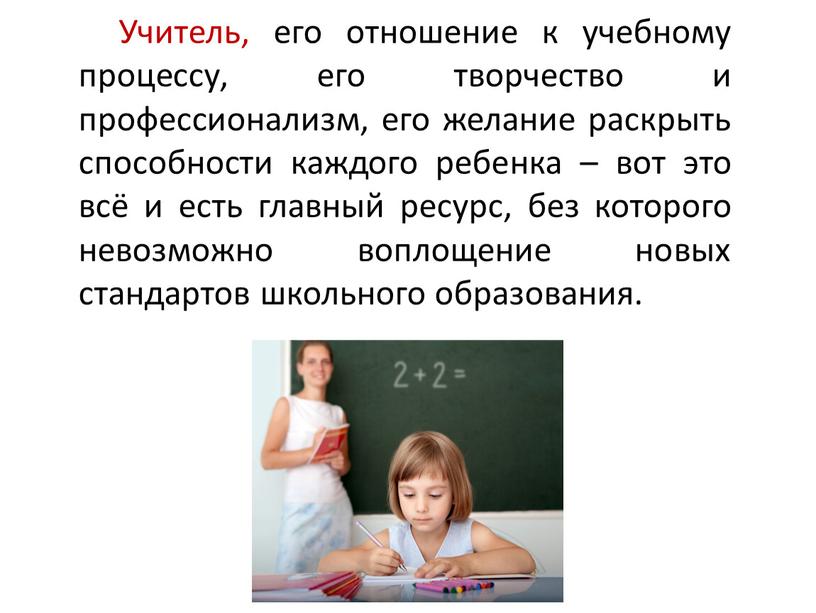 Учитель, его отношение к учебному процессу, его творчество и профессионализм, его желание раскрыть способности каждого ребенка – вот это всё и есть главный ресурс, без…