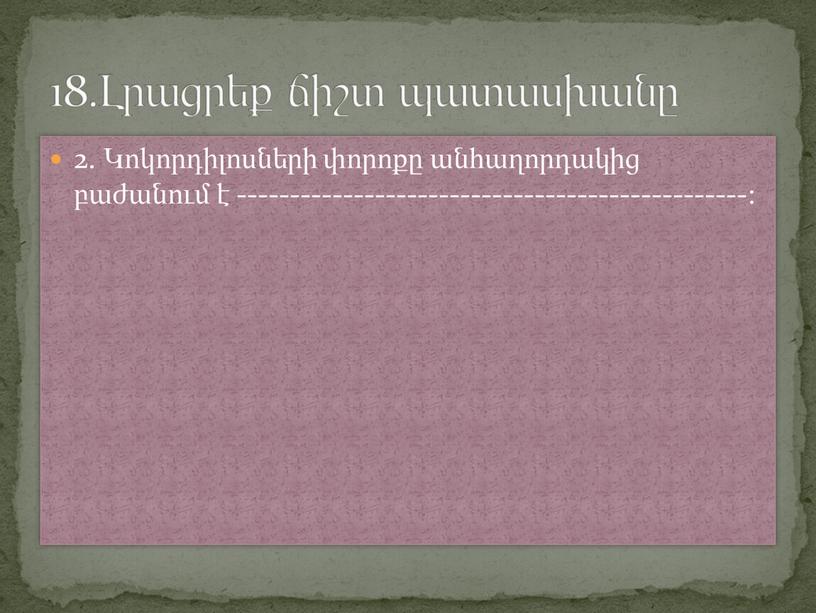 2. Կոկորդիլոսների փորոքը անհաղորդակից բաժանում է ------------------------------------------------: 18.Լրացրեք ճիշտ պատասխանը