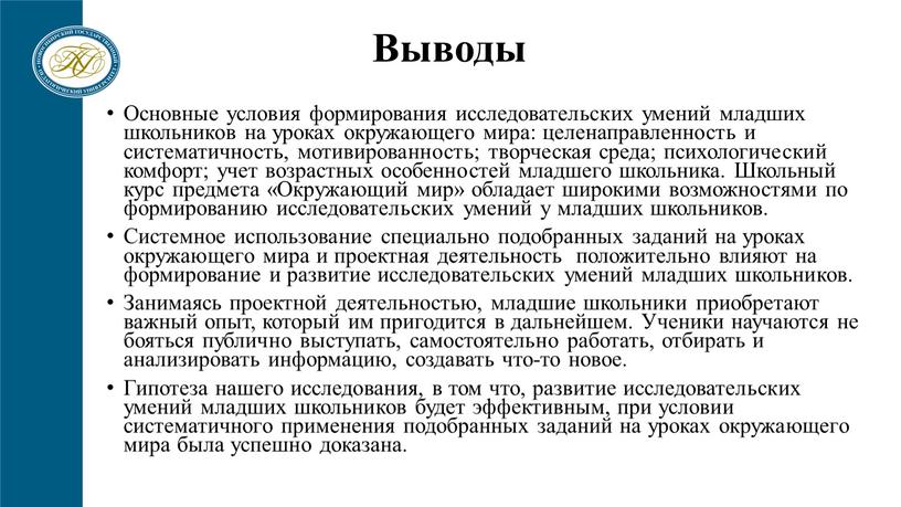 Выводы Основные условия формирования исследовательских умений младших школьников на уроках окружающего мира: целенаправленность и систематичность, мотивированность; творческая среда; психологический комфорт; учет возрастных особенностей младшего школьника