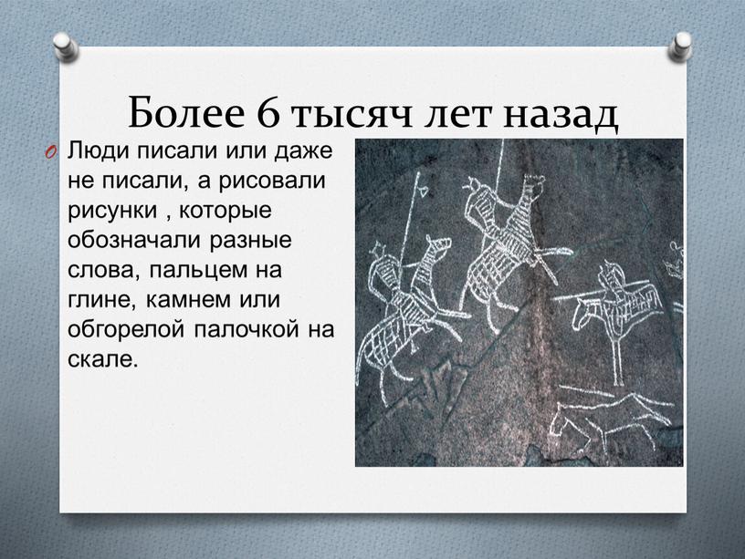 Более 6 тысяч лет назад Люди писали или даже не писали, а рисовали рисунки , которые обозначали разные слова, пальцем на глине, камнем или обгорелой…