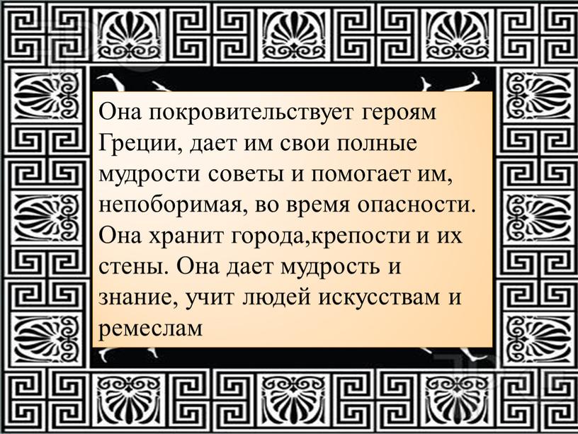 Она покровительствует героям Греции, дает им свои полные мудрости советы и помогает им, непоборимая, во время опасности