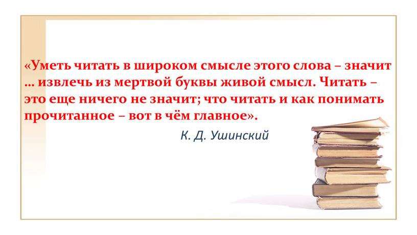 Уметь читать в широком смысле этого слова – значит … извлечь из мертвой буквы живой смысл