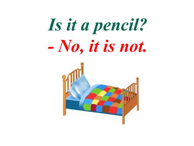 Is it a pencil? - No, it is not