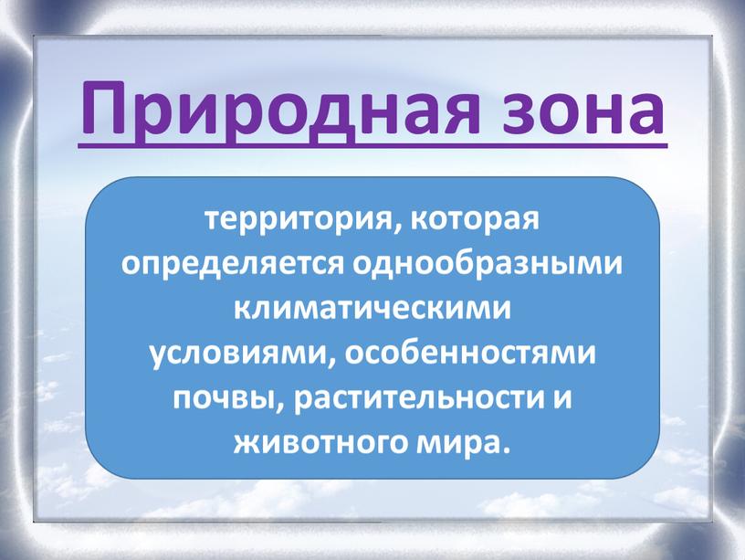 Природная зона территория, которая определяется однообразными климатическими условиями, особенностями почвы, растительности и животного мира