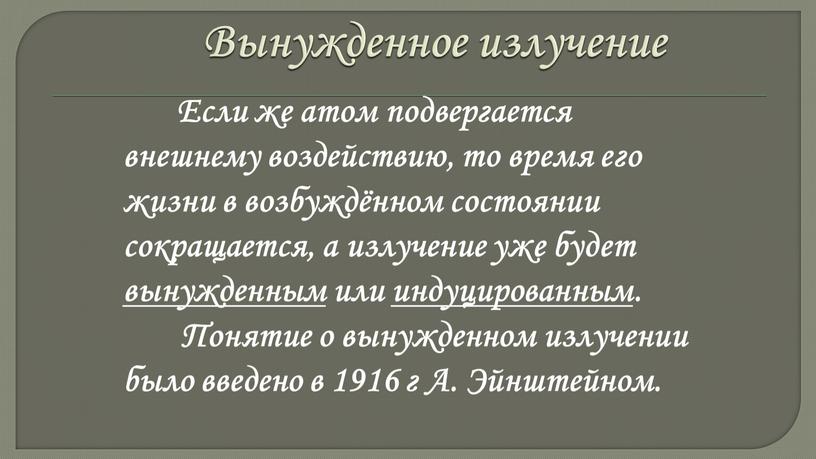 Вынужденное излучение Если же атом подвергается внешнему воздействию, то время его жизни в возбуждённом состоянии сокращается, а излучение уже будет вынужденным или индуцированным