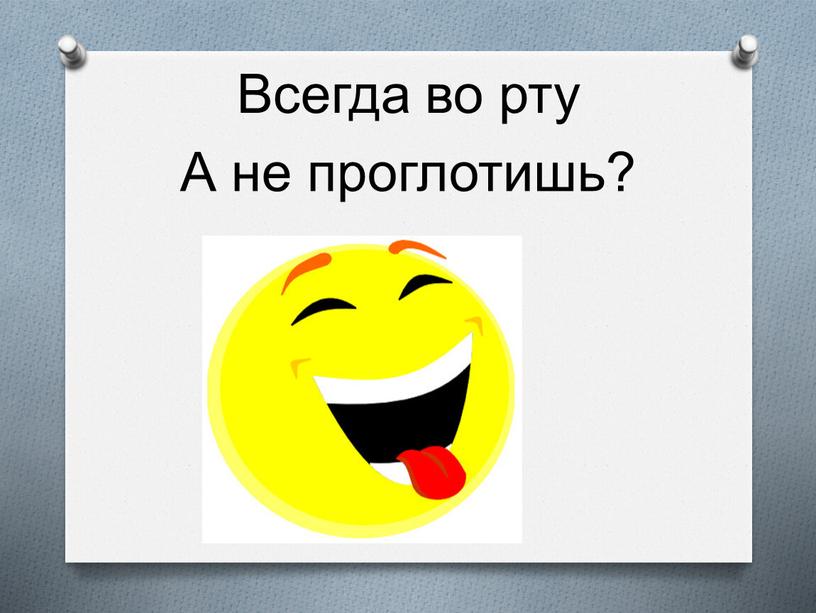 Всегда во рту А не проглотишь?