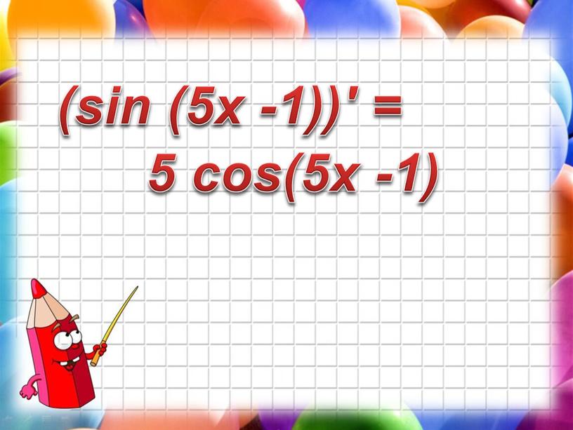 (sin (5x -1))′ = 5 cos(5x -1)