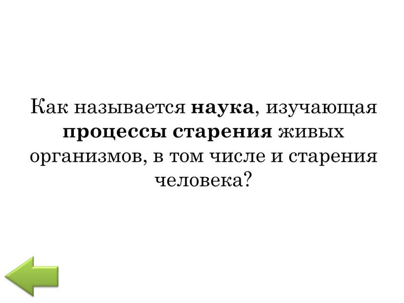 Как называется наука , изучающая процессы старения живых организмов, в том числе и старения человека?