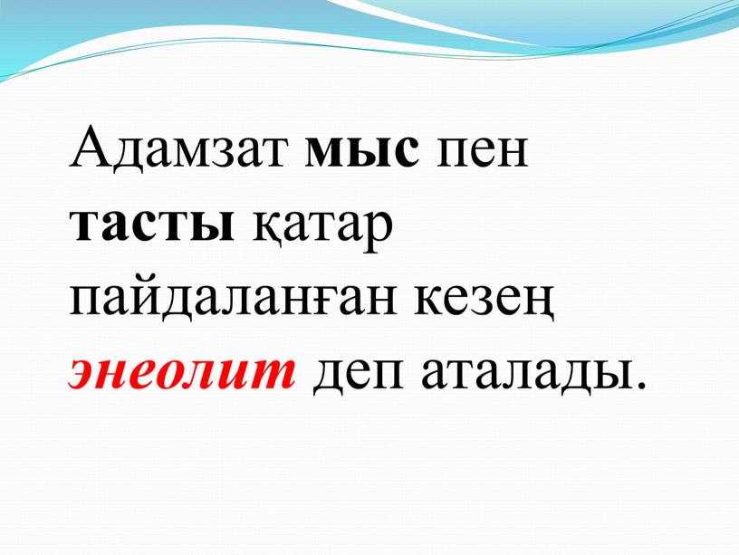 Адамзат мыс пен тасты қатар пайдаланған кезең энеолит деп аталады