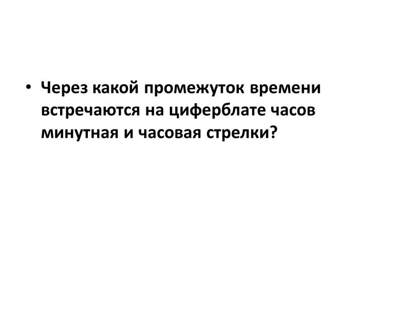 Через какой промежуток времени встречаются на циферблате часов минутная и часовая стрелки?