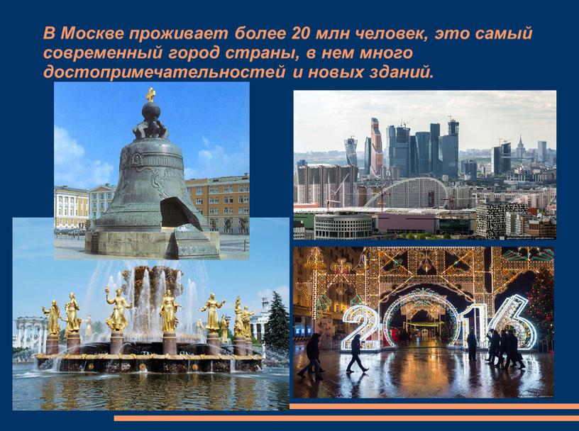 В Москве проживает более 20 млн человек, это самый современный город страны, в нем много достопримечательностей и новых зданий