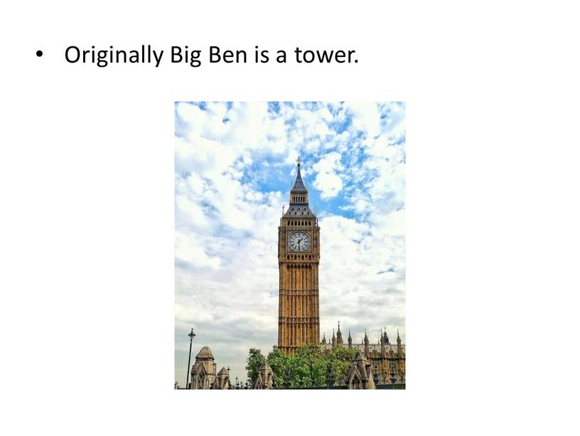 Originally Big Ben is a tower.