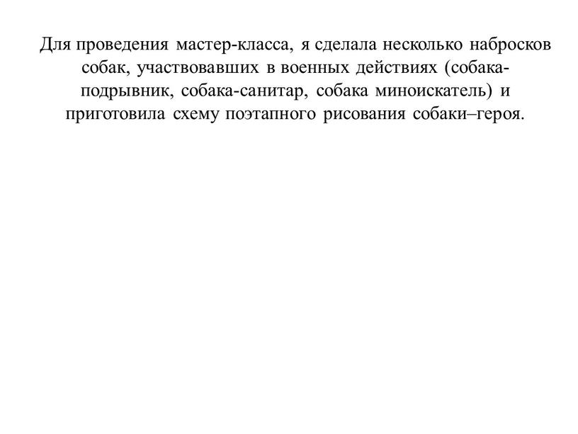 Для проведения мастер-класса, я сделала несколько набросков собак, участвовавших в военных действиях (собака-подрывник, собака-санитар, собака миноискатель) и приготовила схему поэтапного рисования собаки–героя