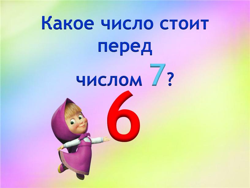Какое число стоит перед числом 7? 6
