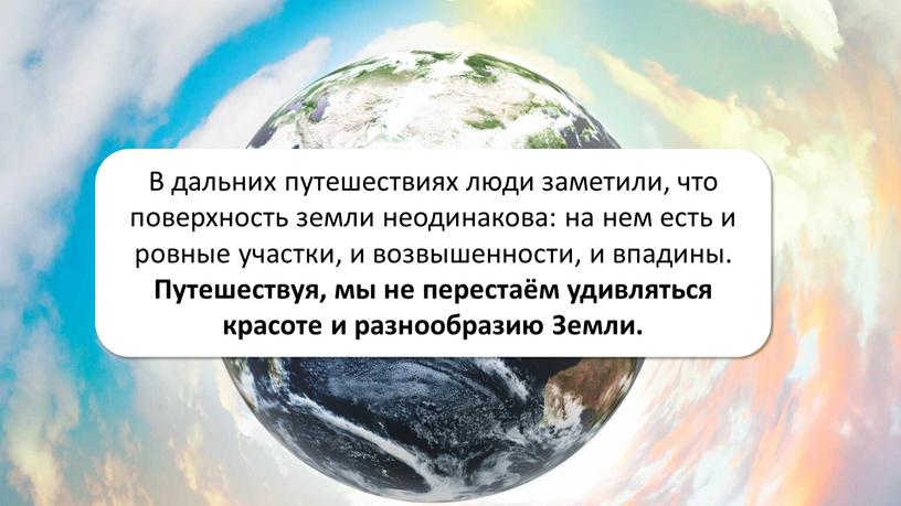 Формы земной поверхности В дальних путешествиях люди заметили, что поверхность земли неодинакова: на нем есть и ровные участки, и возвышенности, и впадины