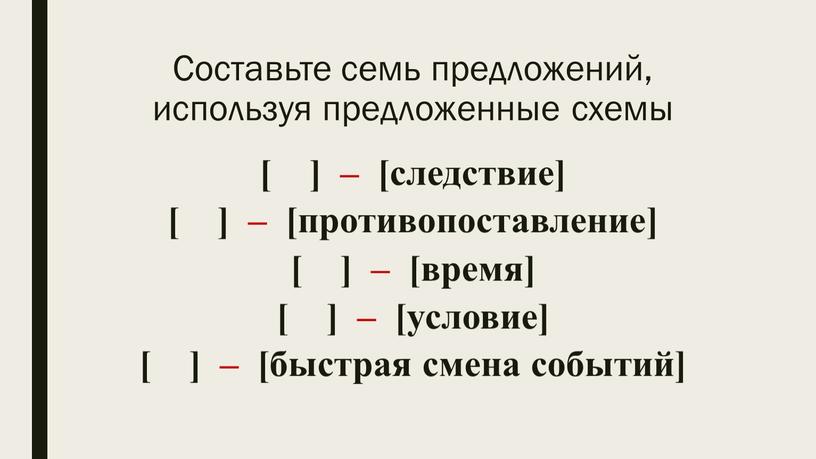 Составьте семь предложений, используя предложенные схемы [ ] – [следствие] [ ] – [противопоставление] [ ] – [время] [ ] – [условие] [ ] –…