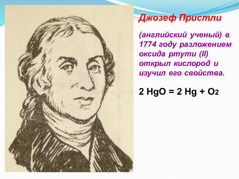 Джозеф Пристли (английский ученый) в 1774 году разложением оксида ртути (II) открыл кислород и изучил его свойства