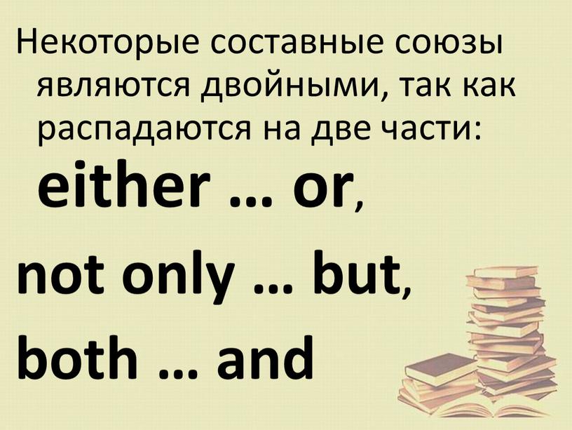 Некоторые составные союзы являются двойными, так как распадаются на две части: either … or, not only … but, both … and