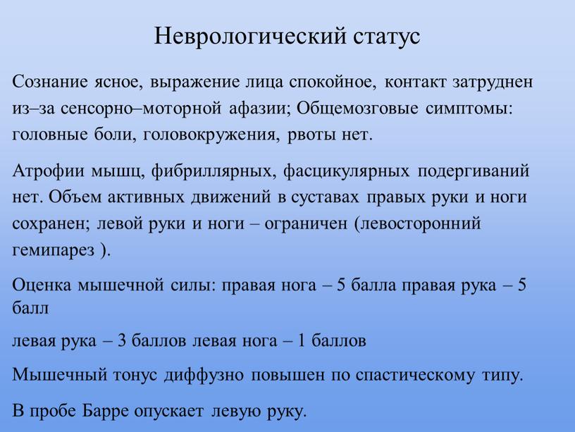 Неврологический статус Сознание ясное, выражение лица спокойное, контакт затруднен из–за сенсорно–моторной афазии;