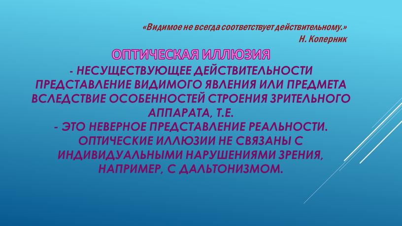 ОПТИЧЕСКАЯ ИЛЛЮЗИЯ - Несуществующее действительности представление видимого явления или предмета вследствие особенностей строения зрительного аппарата, т