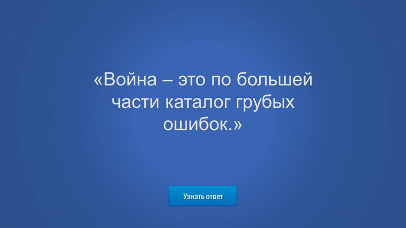 Узнать ответ «Война – это по большей части каталог грубых ошибок